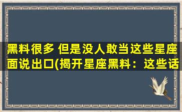 黑料很多 但是没人敢当这些星座面说出口(揭开星座黑料：这些话题你绝不能错过！)